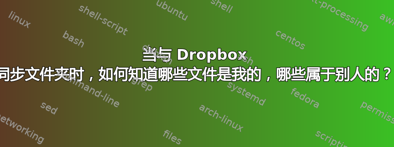 当与 Dropbox 同步文件夹时，如何知道哪些文件是我的，哪些属于别人的？