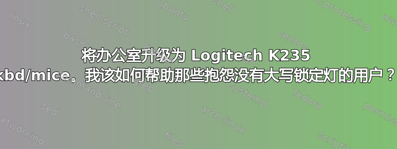 将办公室升级为 Logitech K235 kbd/mice。我该如何帮助那些抱怨没有大写锁定灯的用户？