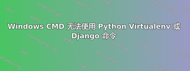 Windows CMD 无法使用 Python Virtualenv 或 Django 命令