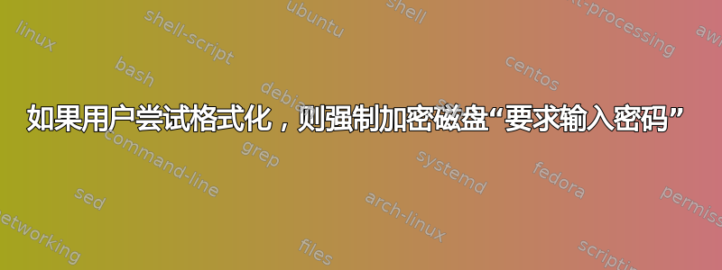 如果用户尝试格式化，则强制加密磁盘“要求输入密码”