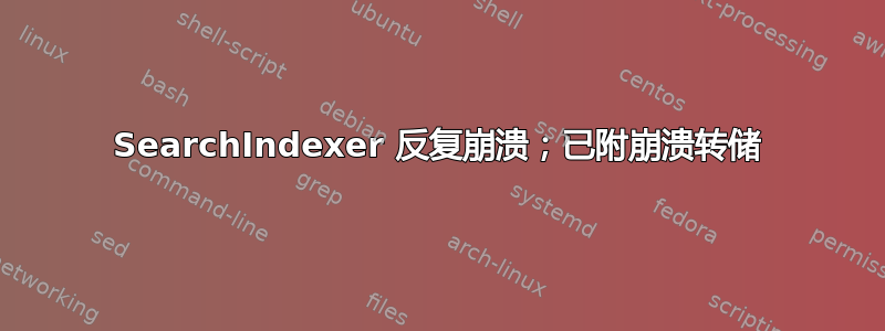 SearchIndexer 反复崩溃；已附崩溃转储