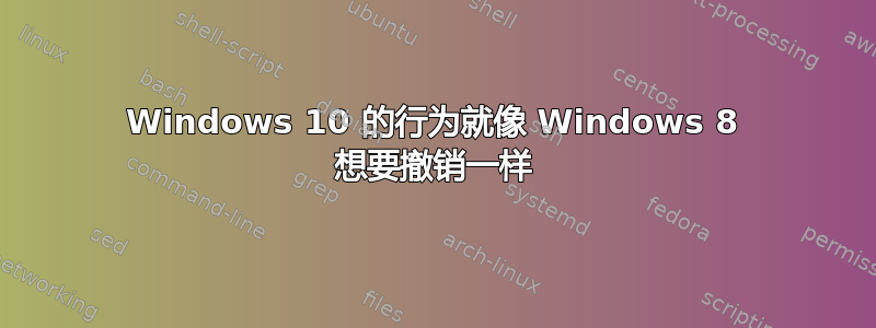 Windows 10 的行为就像 Windows 8 想要撤销一样