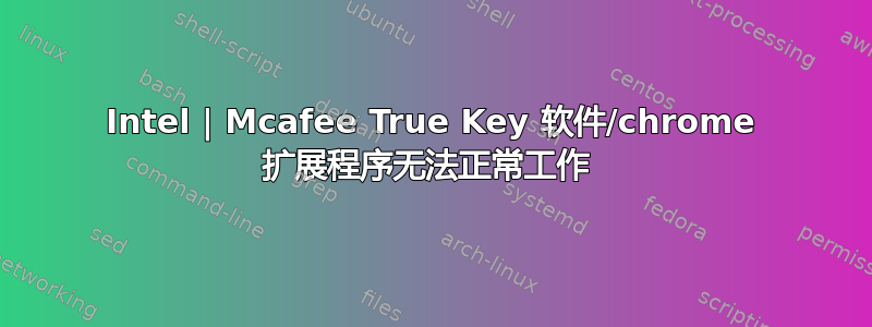 Intel | Mcafee True Key 软件/chrome 扩展程序无法正常工作 