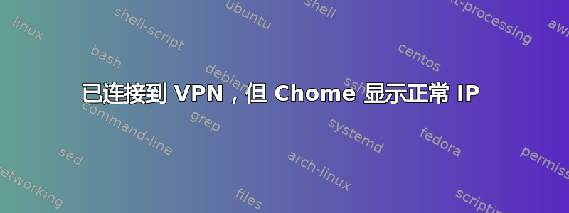 已连接到 VPN，但 Chome 显示正常 IP