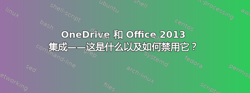 OneDrive 和 Office 2013 集成——这是什么以及如何禁用它？