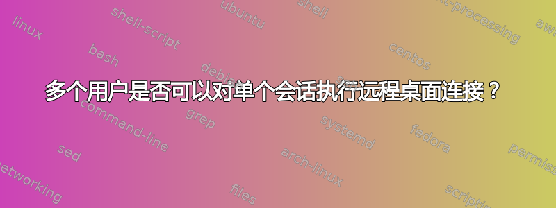 多个用户是否可以对单个会话执行远程桌面连接？