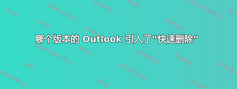 哪个版本的 Outlook 引入了“快速删除”