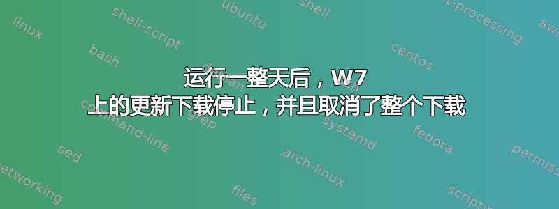 运行一整天后，W7 上的更新下载停止，并且取消了整个下载