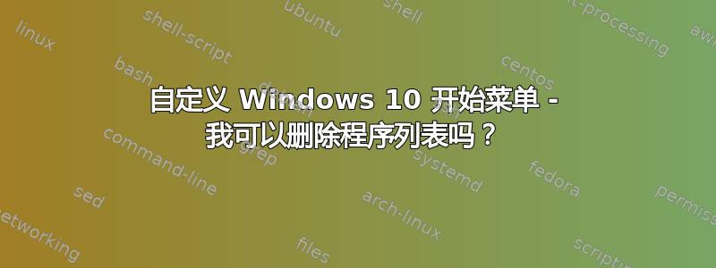 自定义 Windows 10 开始菜单 - 我可以删除程序列表吗？