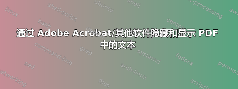 通过 Adob​​e Acrobat/其他软件隐藏和显示 PDF 中的文本