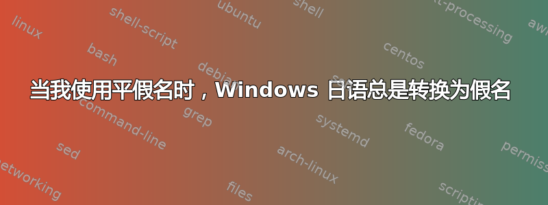 当我使用平假名时，Windows 日语总是转换为假名