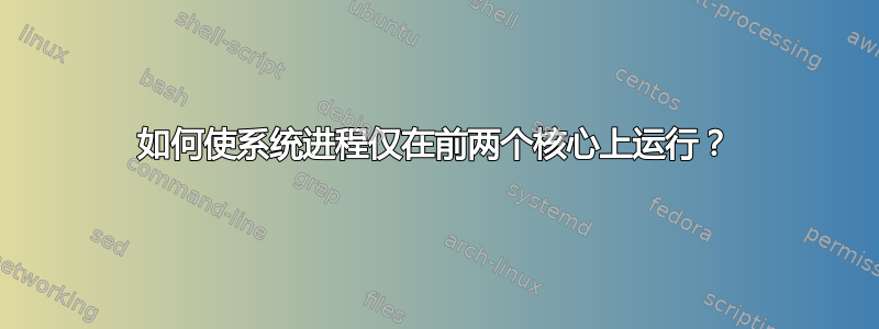 如何使系统进程仅在前两个核心上运行？