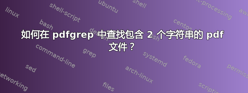 如何在 pdfgrep 中查找包含 2 个字符串的 pdf 文件？