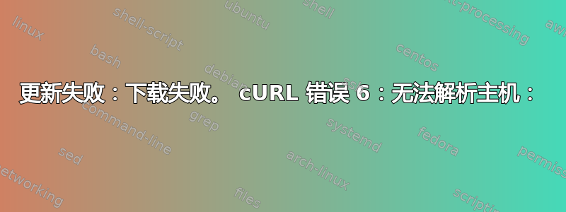 更新失败：下载失败。 cURL 错误 6：无法解析主机：