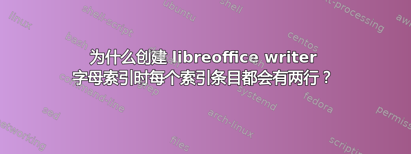 为什么创建 libreoffice writer 字母索引时每个索引条目都会有两行？