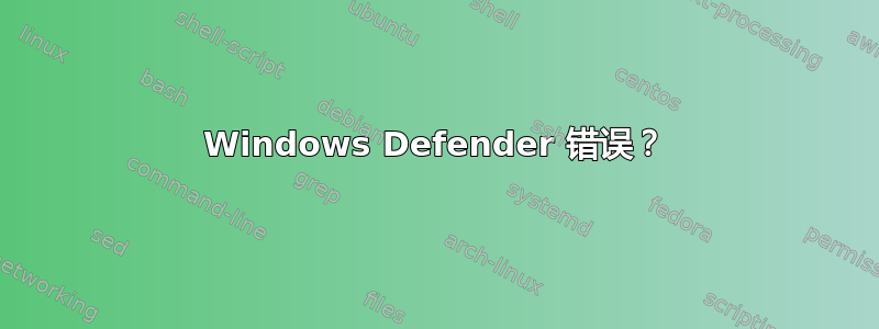 Windows Defender 错误？