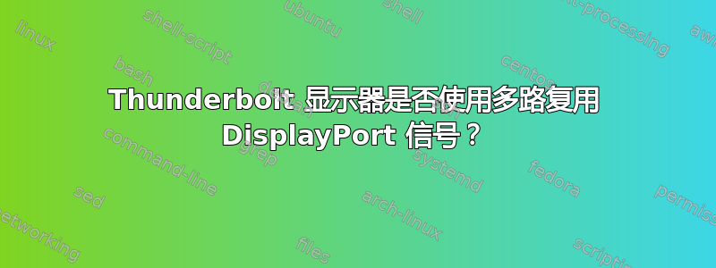 Thunderbolt 显示器是否使用多路复用 DisplayPort 信号？