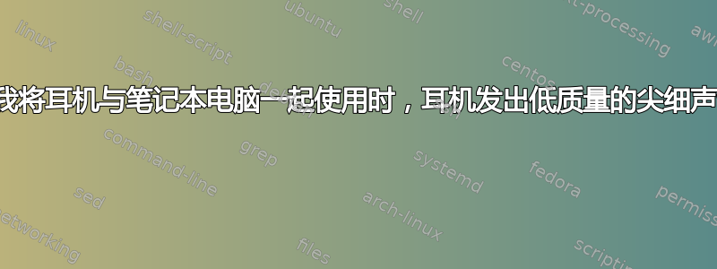 当我将耳机与笔记本电脑一起使用时，耳机发出低质量的尖细声音 