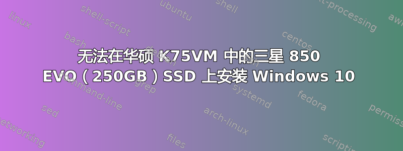 无法在华硕 K75VM 中的三星 850 EVO（250GB）SSD 上安装 Windows 10