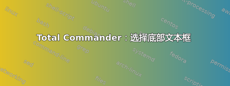 Total Commander：选择底部文本框