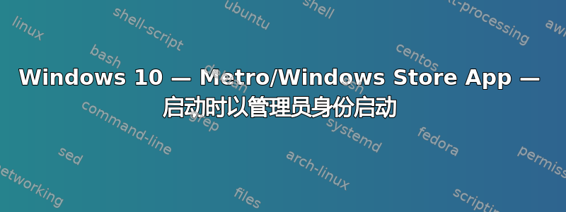 Windows 10 — Metro/Windows Store App — 启动时以管理员身份启动