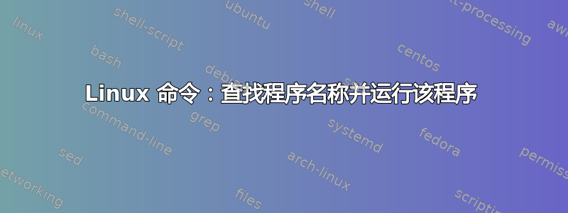 Linux 命令：查找程序名称并运行该程序