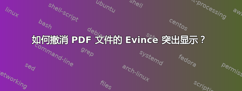 如何撤消 PDF 文件的 Evince 突出显示？