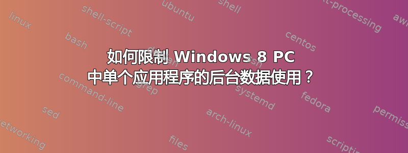 如何限制 Windows 8 PC 中单个应用程序的后台数据使用？