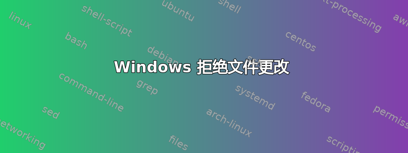 Windows 拒绝文件更改