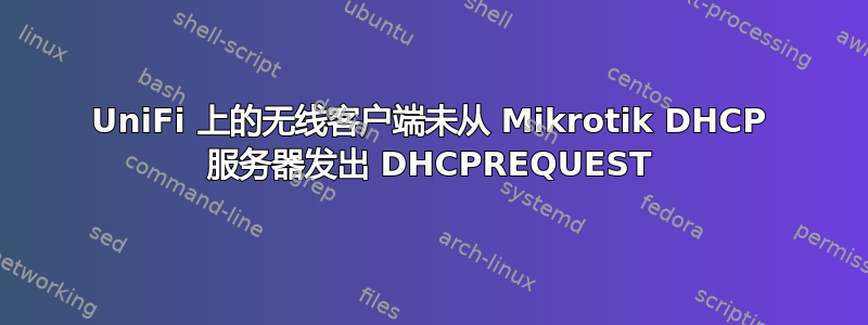 UniFi 上的无线客户端未从 Mikrotik DHCP 服务器发出 DHCPREQUEST