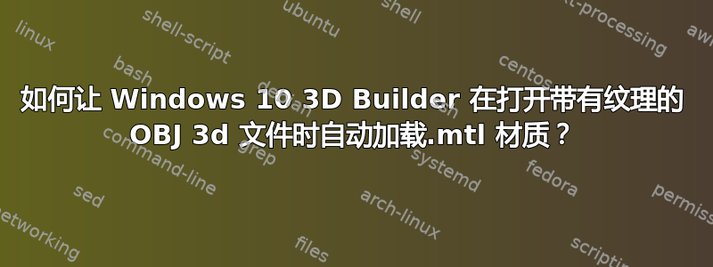 如何让 Windows 10 3D Builder 在打开带有纹理的 OBJ 3d 文件时自动加载.mtl 材质？