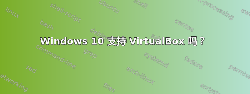 Windows 10 支持 VirtualBox 吗？