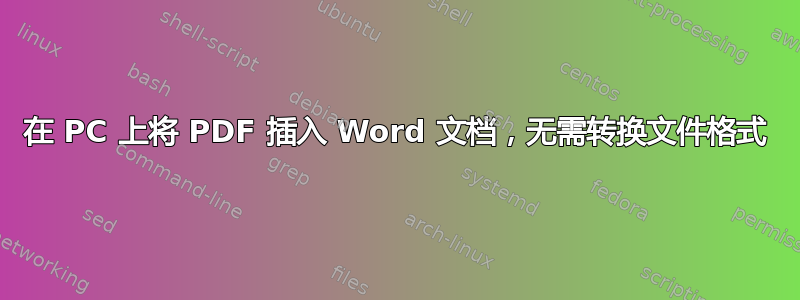 在 PC 上将 PDF 插入 Word 文档，无需转换文件格式