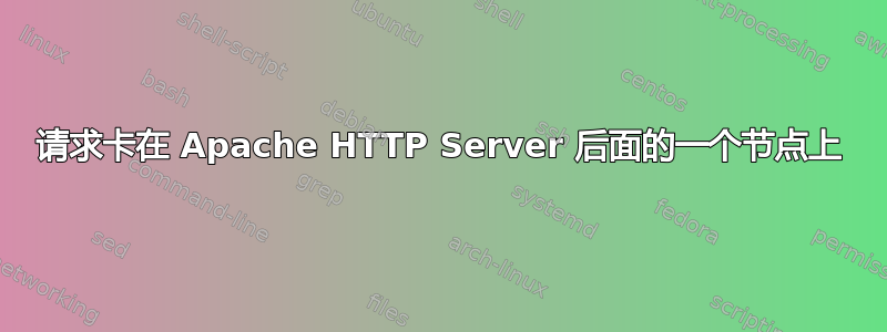 请求卡在 Apache HTTP Server 后面的一个节点上