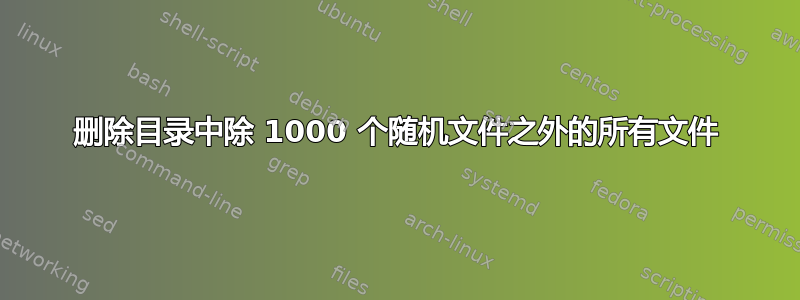 删除目录中除 1000 个随机文件之外的所有文件