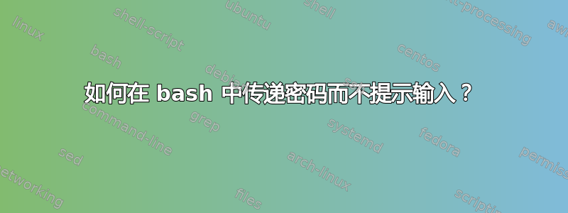 如何在 bash 中传递密码而不提示输入？