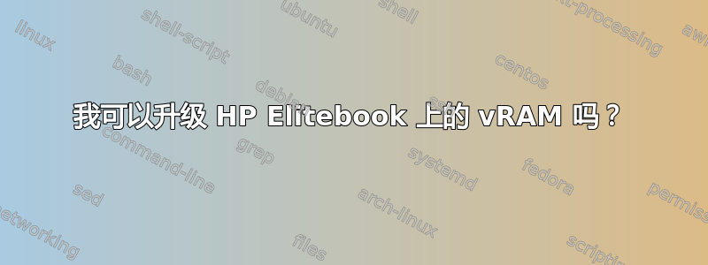 我可以升级 HP Elitebook 上的 vRAM 吗？