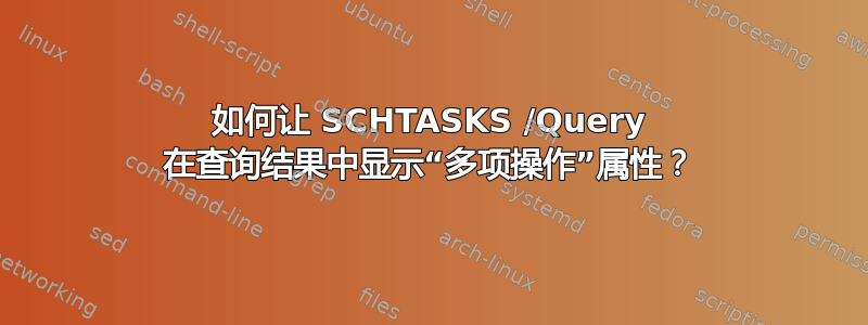 如何让 SCHTASKS /Query 在查询结果中显示“多项操作”属性？