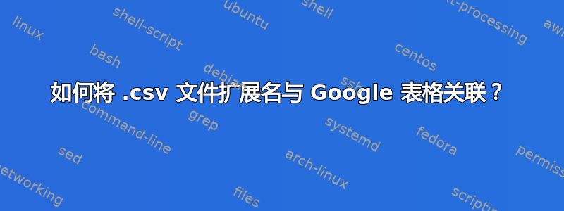 如何将 .csv 文件扩展名与 Google 表格关联？