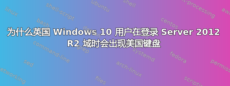 为什么英国 Windows 10 用户在登录 Server 2012 R2 域时会出现美国键盘