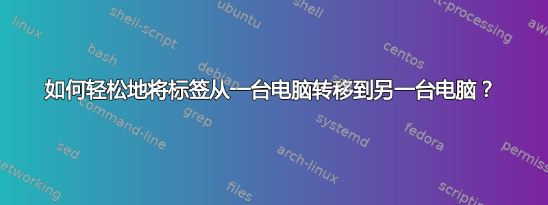 如何轻松地将标签从一台电脑转移到另一台电脑？