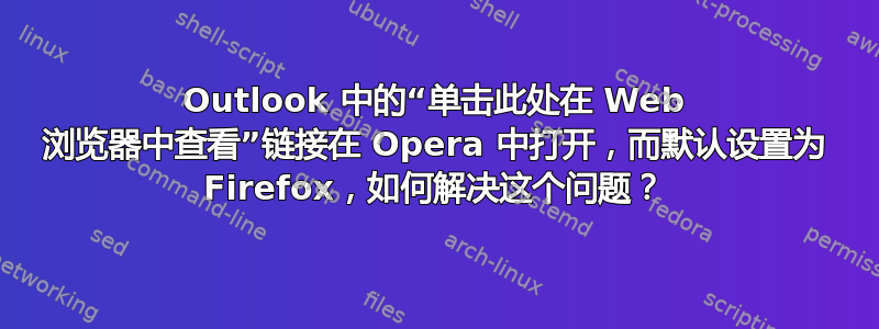 Outlook 中的“单击此处在 Web 浏览器中查看”链接在 Opera 中打开，而默认设置为 Firefox，如何解决这个问题？