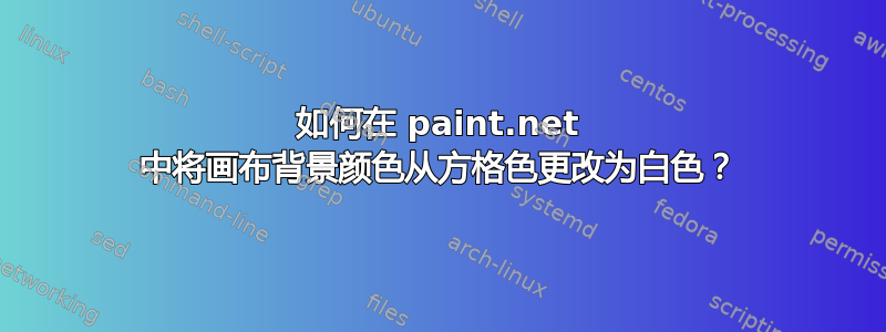 如何在 paint.net 中将画布背景颜色从方格色更改为白色？