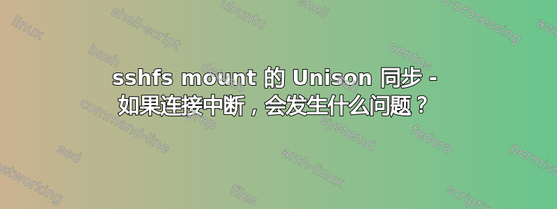 sshfs mount 的 Unison 同步 - 如果连接中断，会发生什么问题？