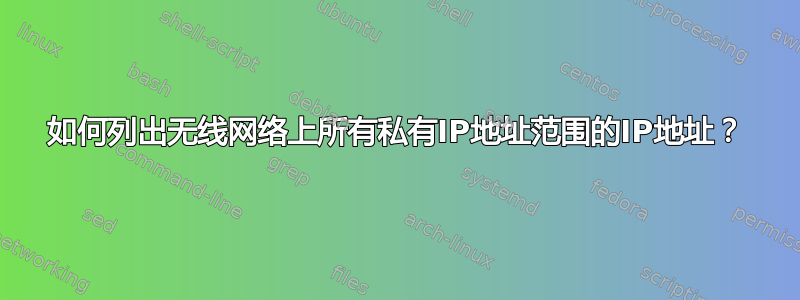 如何列出无线网络上所有私有IP地址范围的IP地址？