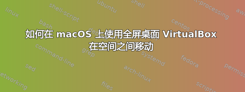 如何在 macOS 上使用全屏桌面 VirtualBox 在空间之间移动