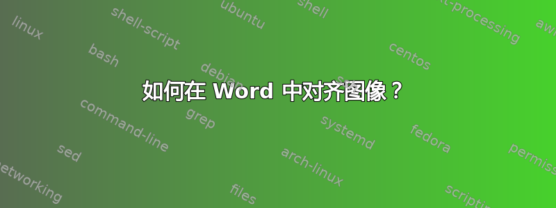 如何在 Word 中对齐图像？