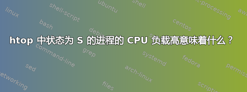 htop 中状态为 S 的进程的 CPU 负载高意味着什么？