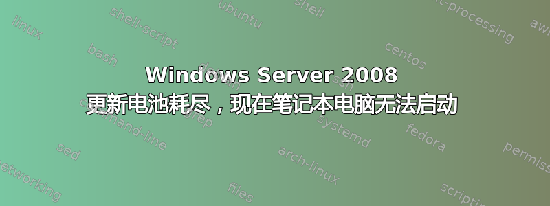 Windows Server 2008 更新电池耗尽，现在笔记本电脑无法启动