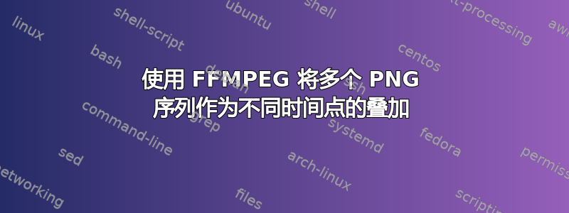 使用 FFMPEG 将多个 PNG 序列作为不同时间点的叠加